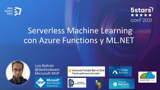 Serverless Machine Learning
con Azure Functions y ML.NET
Luis Beltrán
@darkicebeam
Microsoft MVP
 