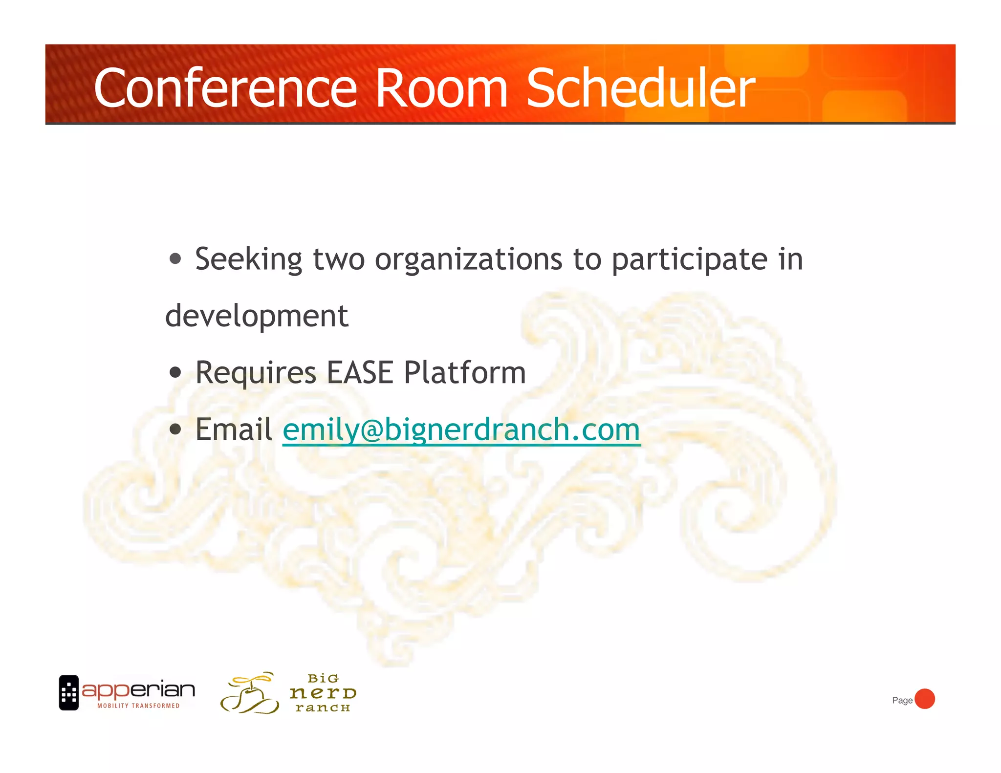 Conference Room Scheduler


  •  Seeking two organizations to participate in
  development
  •  Requires EASE Platform
  •  Email emily@bignerdranch.com




                                                   Page!
 