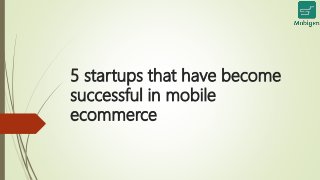 5 startups that have become
successful in mobile
ecommerce
 