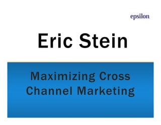 Eric Stein
 Maximizing Cross
Channel Marketing
 