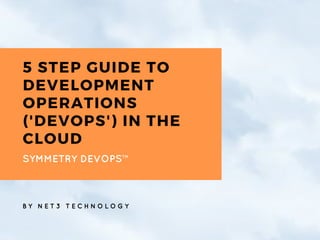 5 STEP GUIDE TO
DEVELOPMENT
OPERATIONS
('DEVOPS') IN THE
CLOUD
SYMMETRY DEVOPS™
B Y N E T 3 T E C H N O L O G Y
 