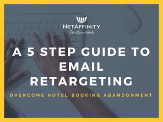 O V E R C O M E H O T E L B O O K I N G A B A N D O N M E N T
A 5 STEP GUIDE TO
EMAIL
RETARGETING
 