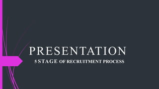 PRESENTATION
5 STAGE OF RECRUITMENT PROCESS
 