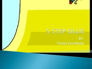 5 STEP OLLIE BY: Tonya Escobedo 