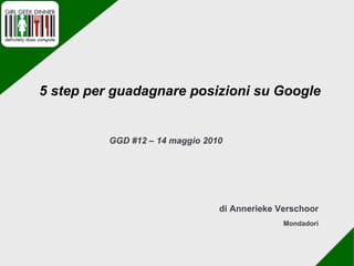 di Annerieke Verschoor Mondadori GGD #12 – 14 maggio 2010 5 step per guadagnare posizioni su Google   