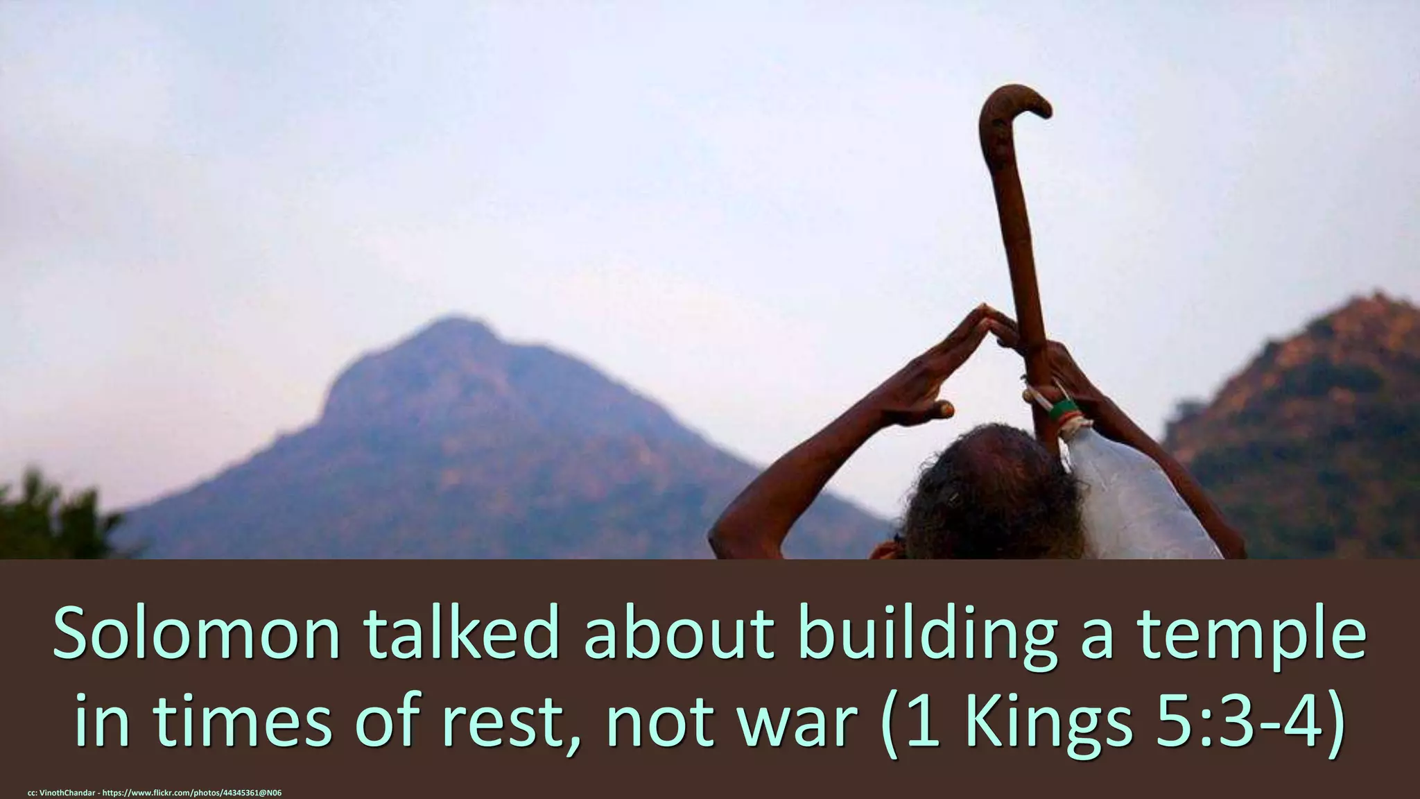 Solomon talked about building a temple
in times of rest, not war (1 Kings 5:3-4)
cc: VinothChandar - https://www.flickr.com/photos/44345361@N06