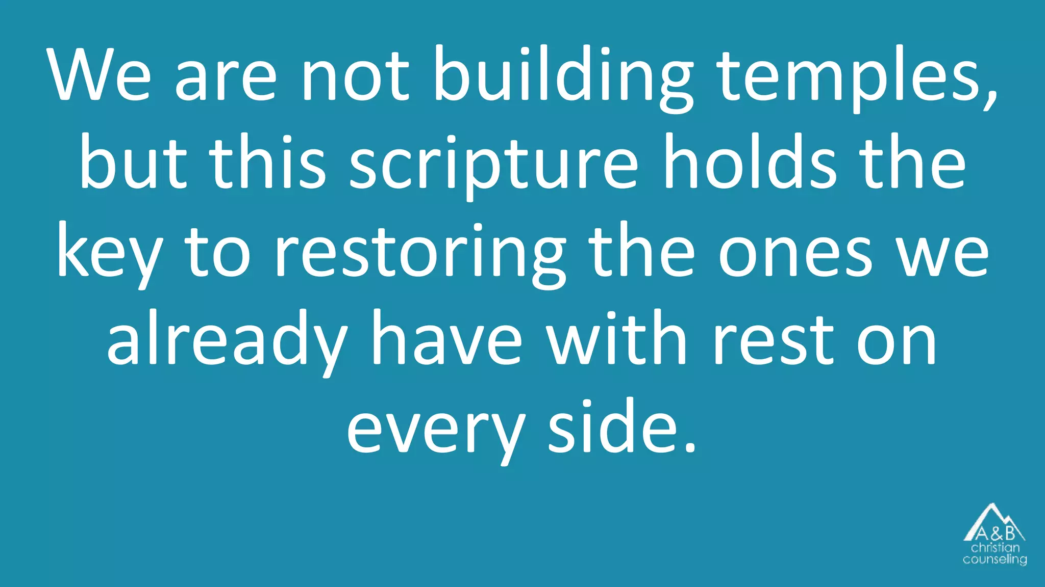 We are not building temples,
but this scripture holds the
key to restoring the ones we
already have with rest on
every side.