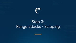 Step 3:
Range attacks / Scraping
 
