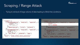 Scraping / Range Attack
- Trying to retrieval of large volume of data leading to DDoS like conditions.
 
