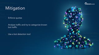 Mitigation
- Enforce quotas
- Analyze traffic and try to categorize known
bot traffic
- Use a bot detection tool
 