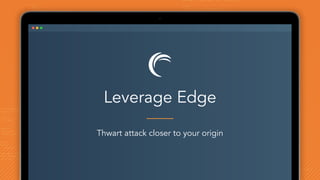 Leverage Edge
Thwart attack closer to your origin
 