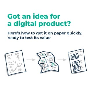 Got an idea for
a digital product?
Here’s how to get it on paper quickly,
ready to test its value
 