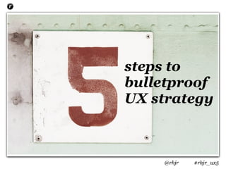 steps to
bulletproof
UX strategy



    @rhjr   #rhjr_ux5
 