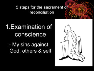 5 steps for the sacrament of
reconciliation
1.Examination of
conscience
- My sins against
God, others & self
 