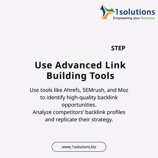 STEP
Use Advanced Link
Building Tools
Use tools like Ahrefs, SEMrush, and Moz
to identify high-quality backlink
opportunities.
Analyze competitors’ backlink profiles
and replicate their strategy.
www.1solutions.biz