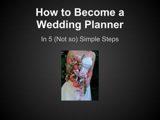 How to Become a
Wedding Planner
In 5 (Not so) Simple Steps
 