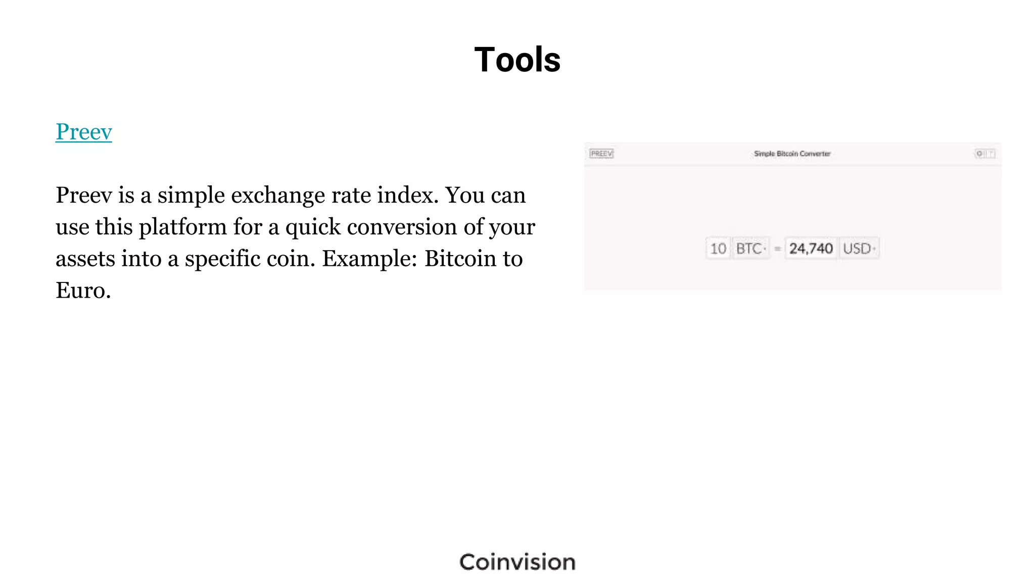 Tools
Preev
Preev is a simple exchange rate index. You can
use this platform for a quick conversion of your
assets into a specific coin. Example: Bitcoin to
Euro.
 