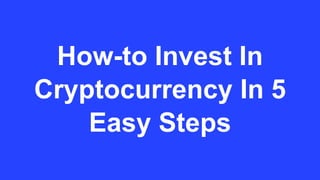 How-to Invest In
Cryptocurrency In 5
Easy Steps
 