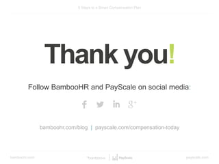 bamboohr.com payscale.com
5 Steps to a Smart Compensation Plan
Follow BambooHR and PayScale on social media:
bamboohr.com/blog | payscale.com/compensation-today
Thank you!
 