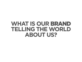 WHAT IS OUR BRAND
TELLING THE WORLD
ABOUT US?

 