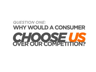 QUESTION ONE:

WHY WOULD A CONSUMER

CHOOSE US
OVER OUR COMPETITION?

 