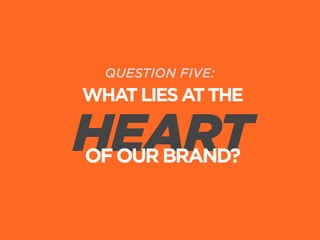 QUESTION FIVE:

WHAT LIES AT THE

HEART
OF OUR BRAND?

 