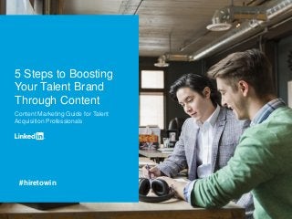 5 Steps to Boosting 
Your Talent Brand 
Through Content 
Content Marketing Guide for Talent 
Acquisition Professionals 
#hiretowin 
 