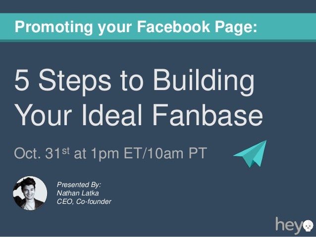 Promoting your Facebook Page:

5 Steps to Building
Your Ideal Fanbase
Oct. 31st at 1pm ET/10am PT
Presented By:
Nathan Lat...