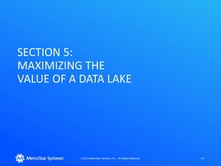 SECTION 5:
MAXIMIZING THE
VALUE OF A DATA LAKE
© 2018 MetroStar Systems, Inc. - All Rights Reserved 19
 