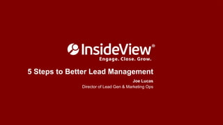 5 Steps to Better Lead Management
Joe Lucas
Director of Lead Gen & Marketing Ops
 