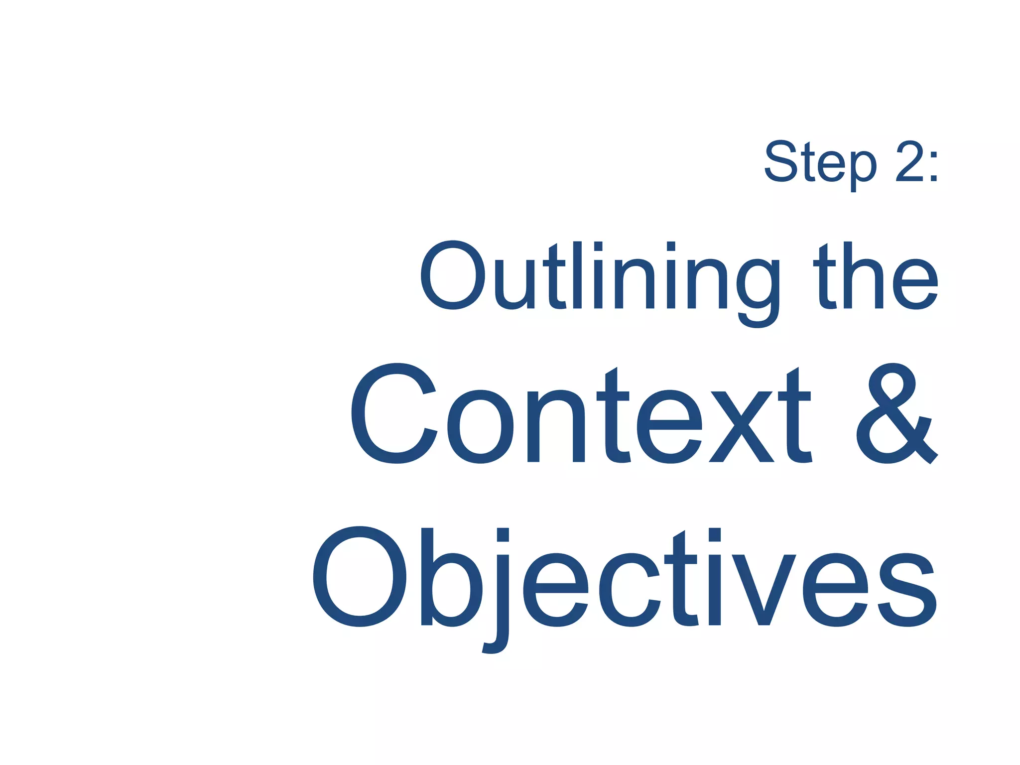Step 2:
Outlining the
Context &
Objectives