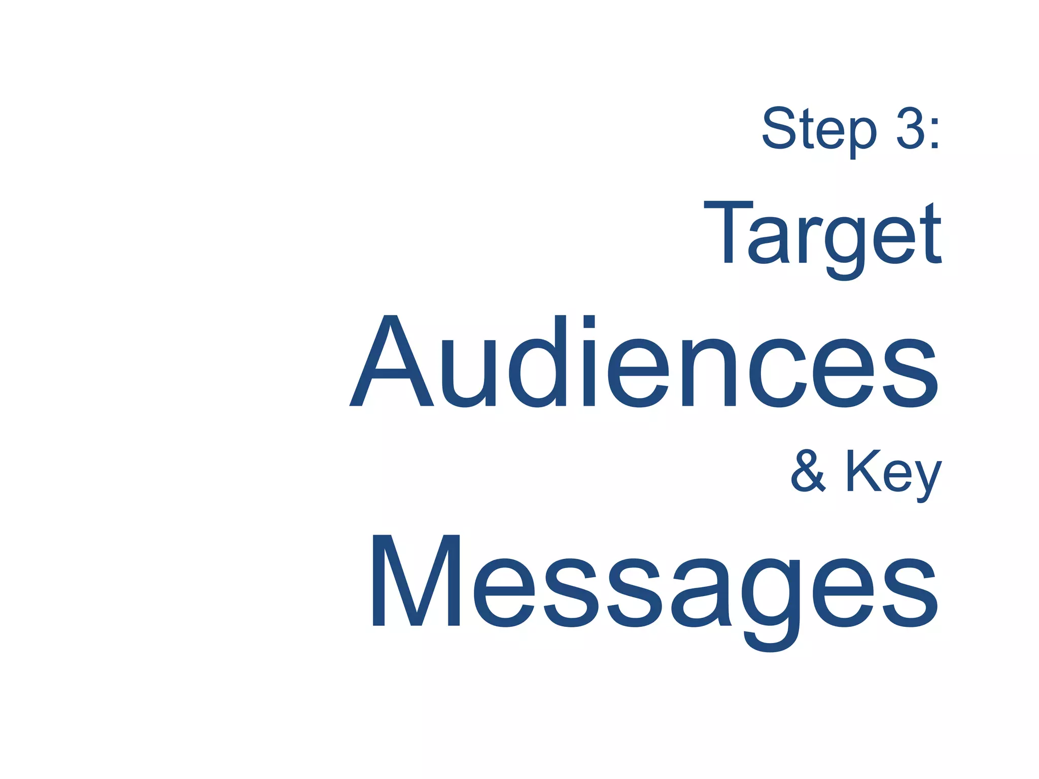 Step 3:
Target
Audiences
& Key
Messages