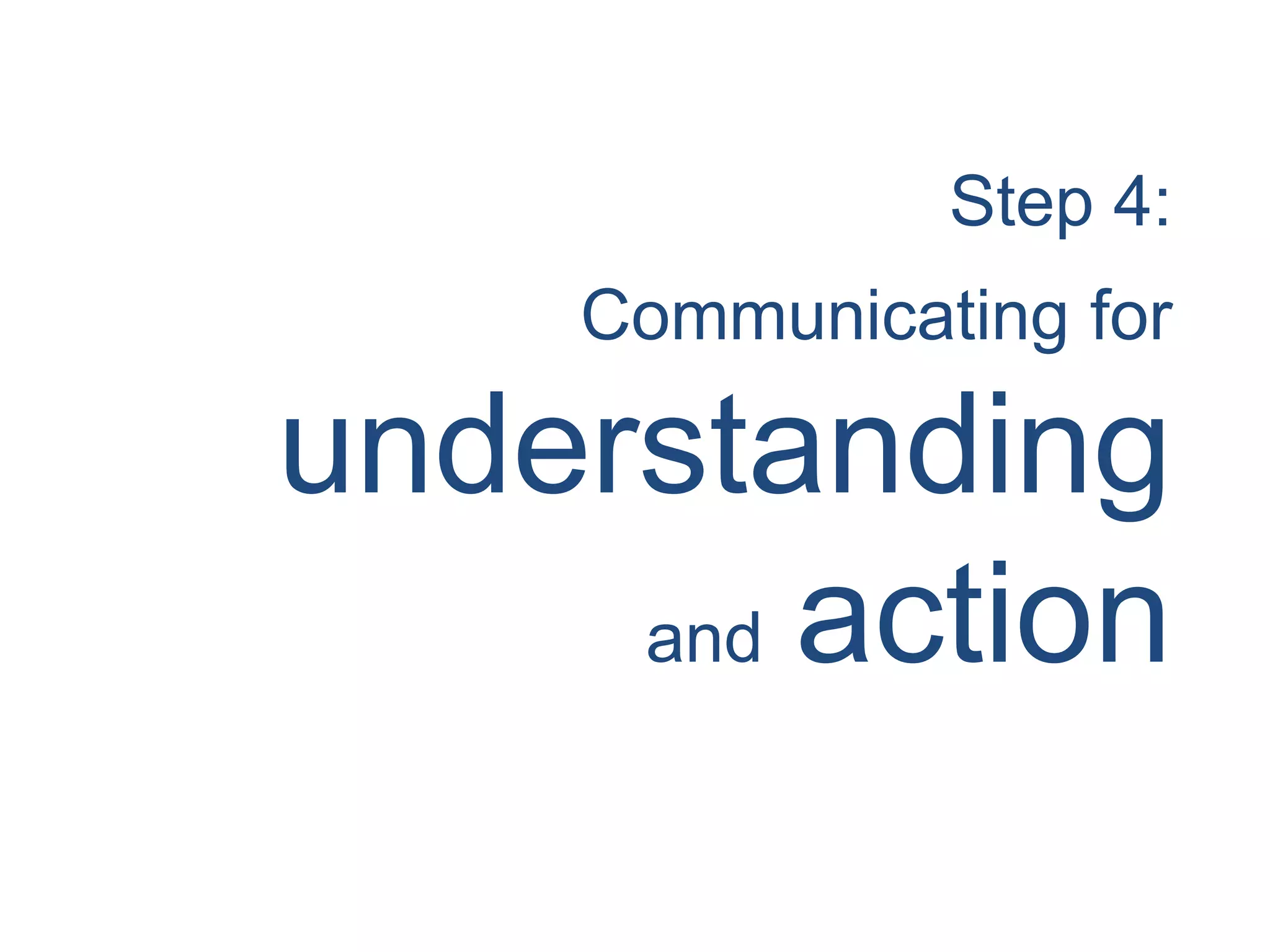 Step 4:
Communicating for
understanding
and action