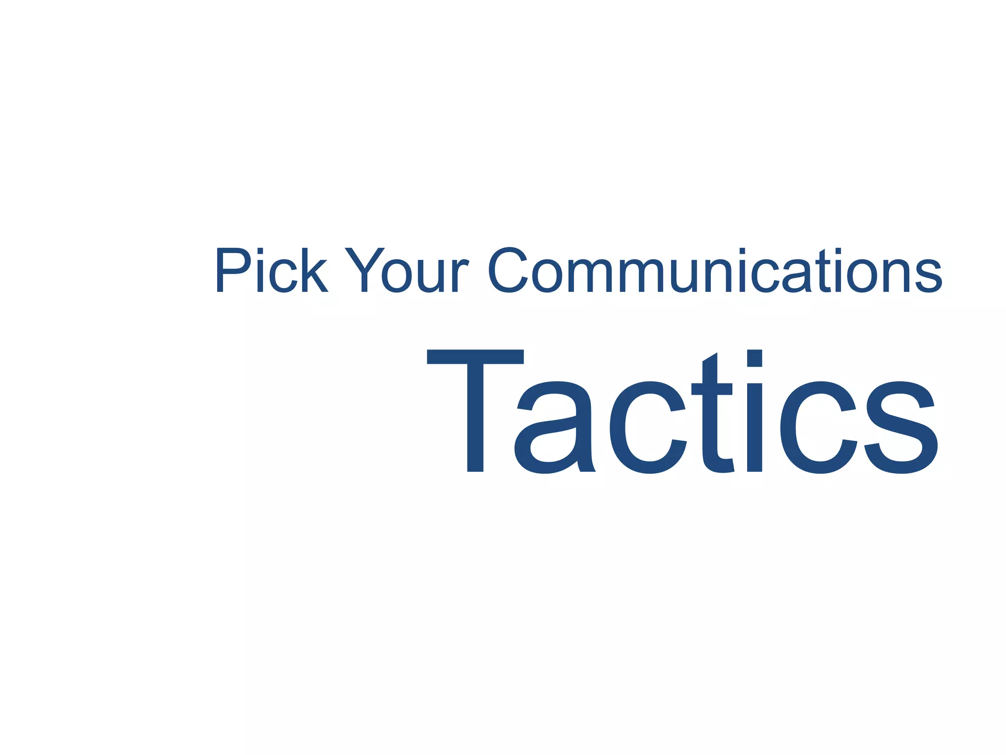 Pick Your Communications
Tactics