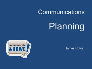 Communications

   Planning

        James Howe
 