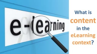 What is
content
in the
eLearning
context?
 