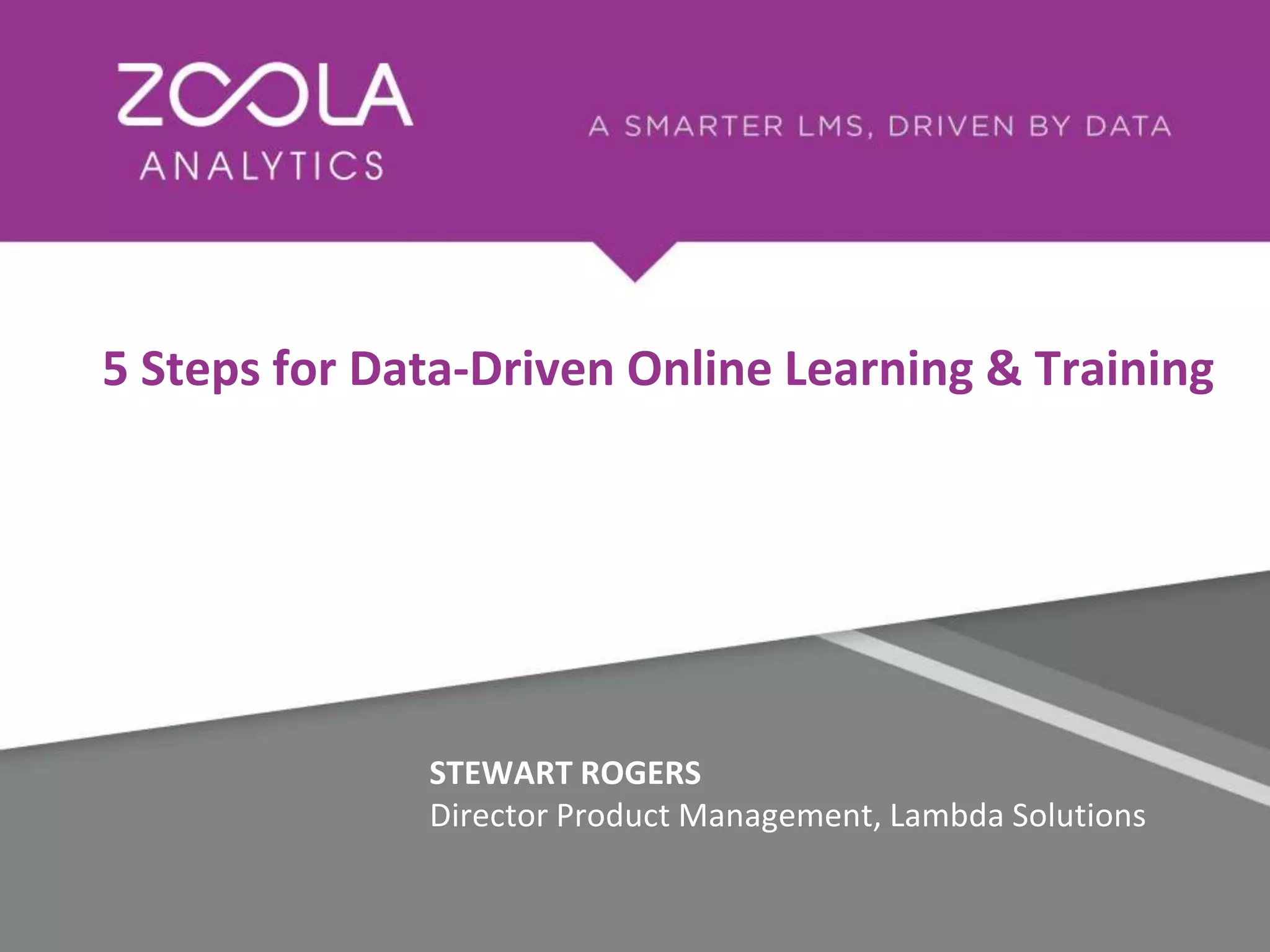 STEWART ROGERS
Director Product Management, Lambda Solutions
5 Steps for Data-Driven Online Learning & Training
 