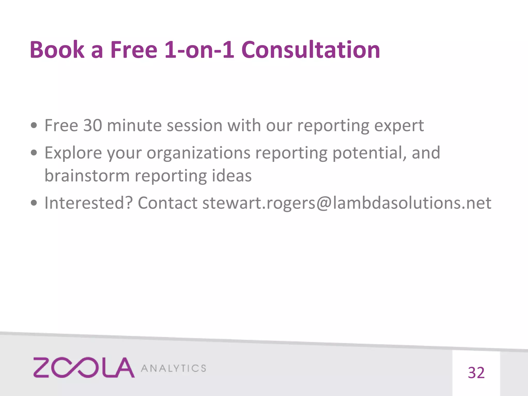 Book a Free 1-on-1 Consultation
32
• Free 30 minute session with our reporting expert
• Explore your organizations reporting potential, and
brainstorm reporting ideas
• Interested? Contact stewart.rogers@lambdasolutions.net
 