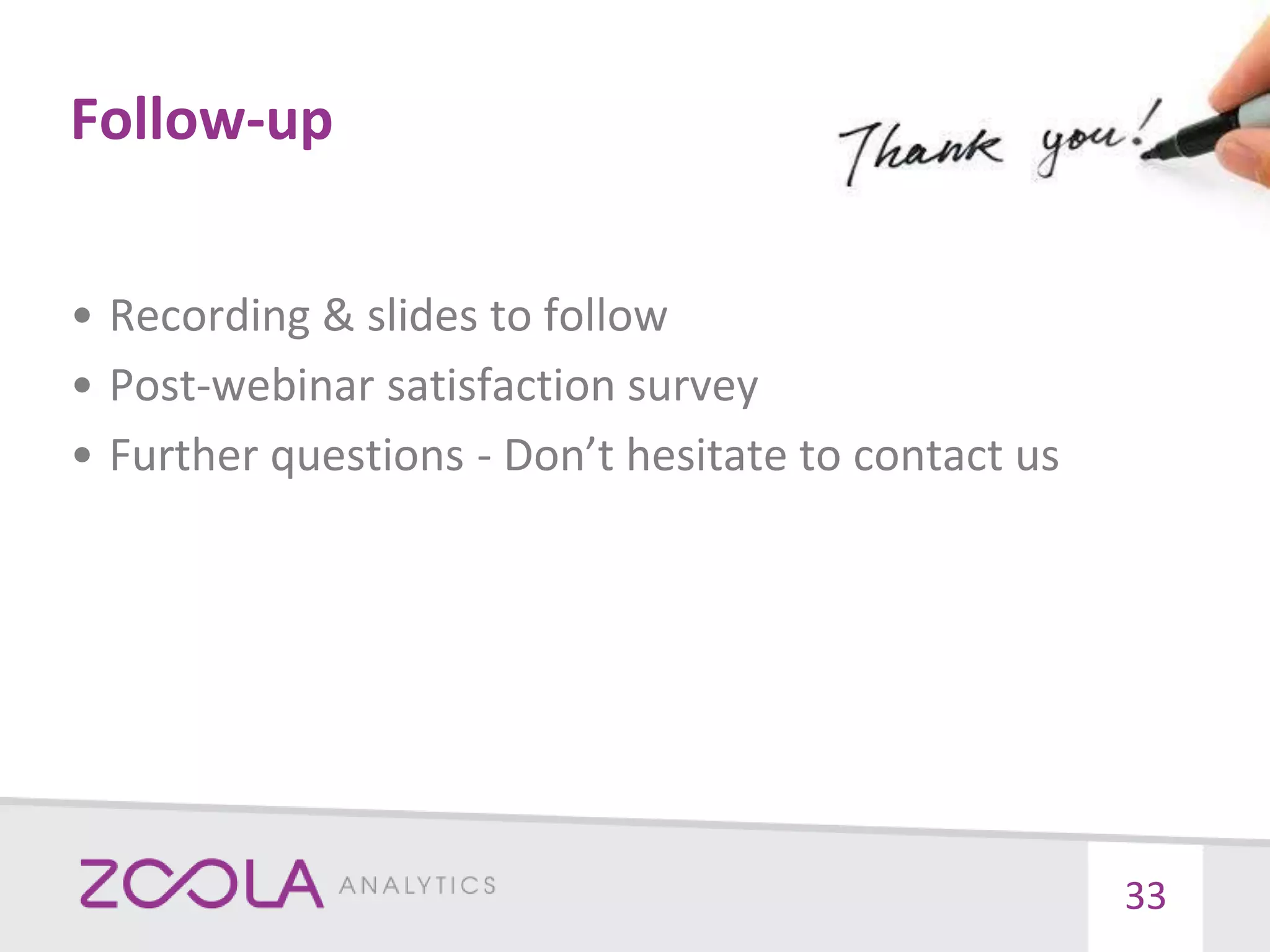 Follow-up
33
• Recording & slides to follow
• Post-webinar satisfaction survey
• Further questions - Don’t hesitate to contact us
 