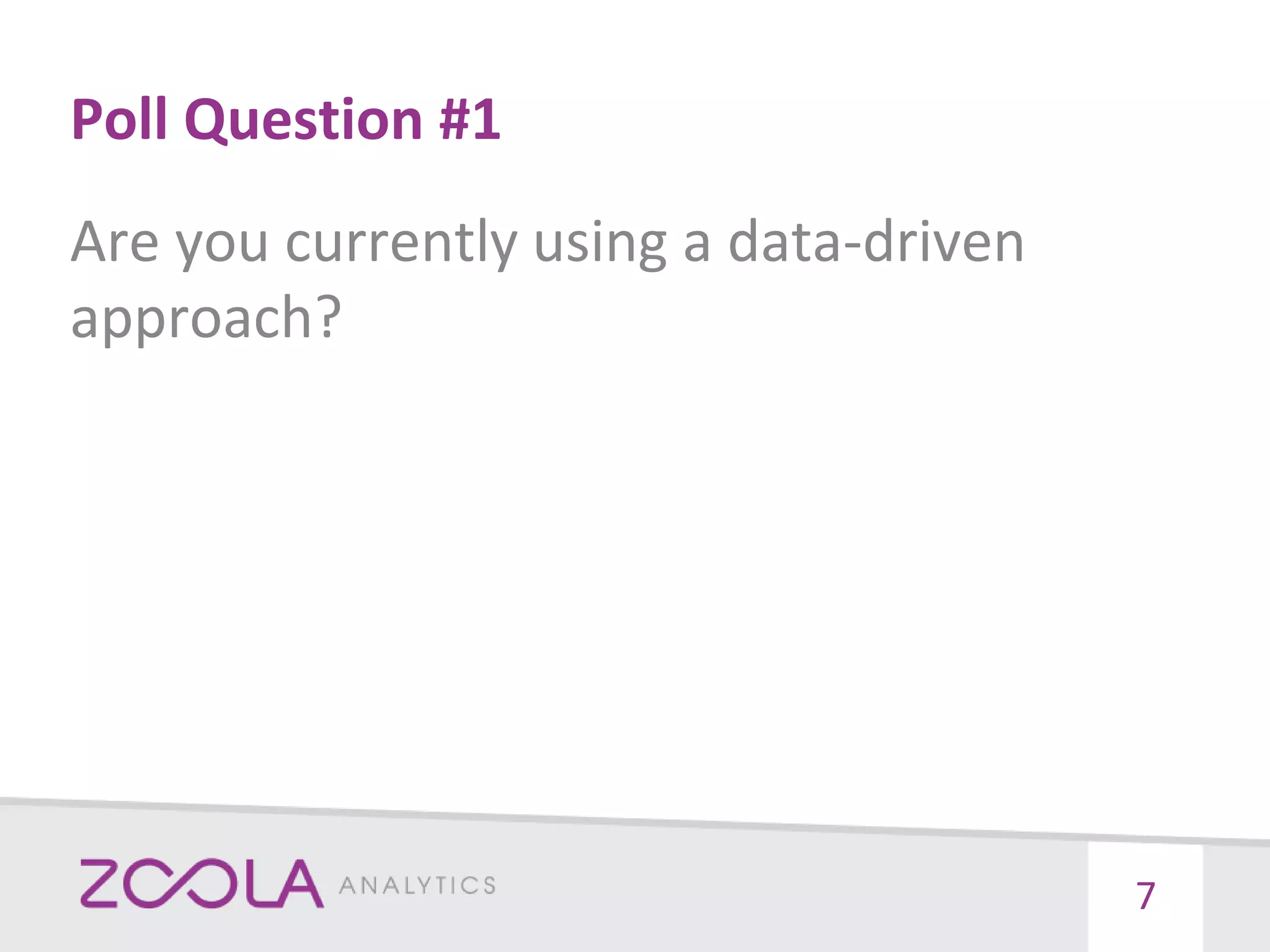 Poll Question #1
Are you currently using a data-driven
approach?
7
 