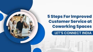 5 Steps For Improved
Customer Service at
Coworking Spaces
LET’S CONNECT INDIA
 