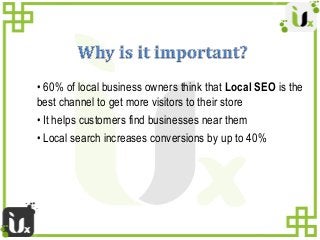 • 60% of local business owners think that Local SEO is the
best channel to get more visitors to their store
• It helps cus...
