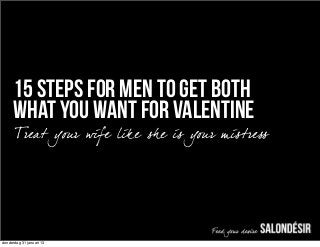 15 steps for men to get BOTH
      WHAT YOU WANT FOR VALENTINE
      Treat your wife like sh e is your mistress




donderdag 31 januari 13
 