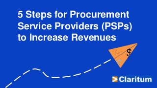 5 Steps for Procurement
Service Providers (PSPs)
to Increase Revenues
 