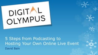 5 Steps from Podcasting to
Hosting Your Own Online Live Event
David Bain
 
