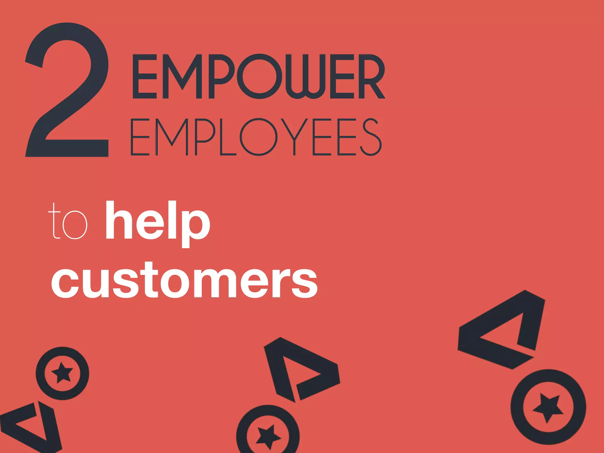2EMPOWER 
EMPLOYEES 
to help 
customers 
 