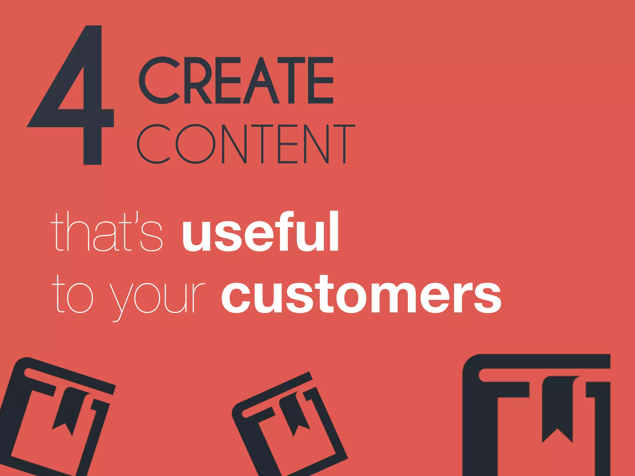4CREATE 
CONTENT 
that’s useful 
to your customers 
 
