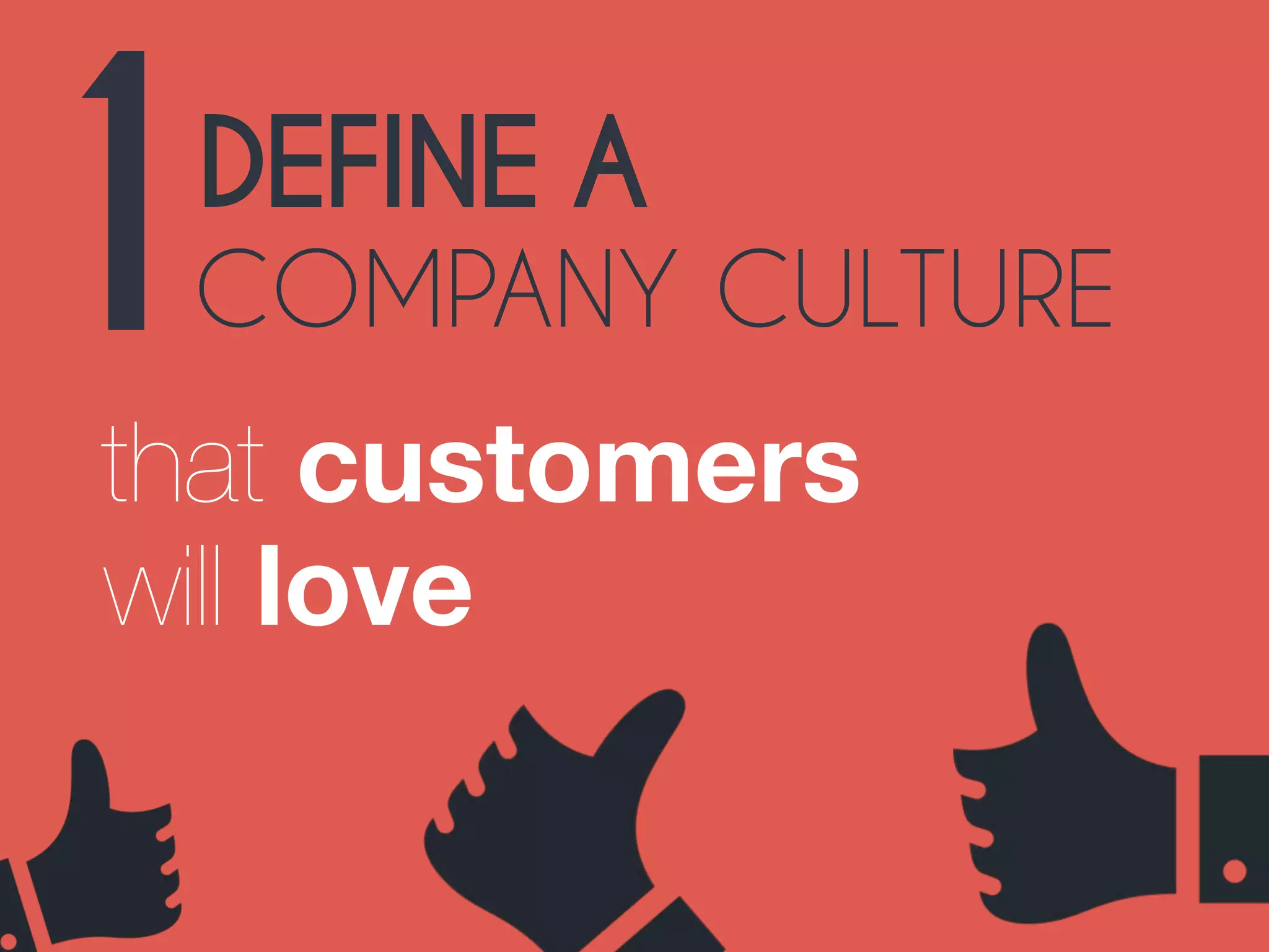 1DEFINE A 
COMPANY CULTURE 
that customers 
will love 
 