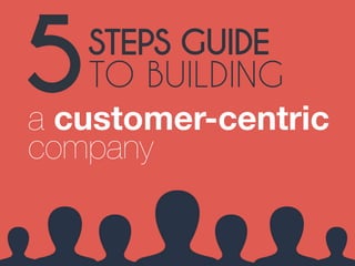 5STEPS GUIDE 
TO BUILDING 
a customer-centric company 
 