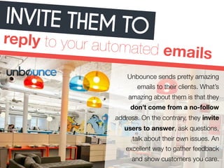 INVITE THEM TO 
reply to your automated emails 
Unbounce sends pretty amazing 
emails to their clients. What’s 
amazing ab...